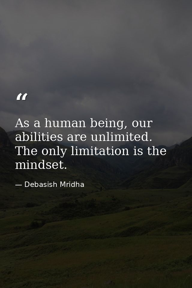 As a human being, our abilities are unlimited. The only limitation is the mindset. — Debasish Mridha