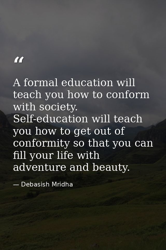A formal education will teach you how to conform with society. Self-education will teach you how to get out of conformit — Debasish Mridha