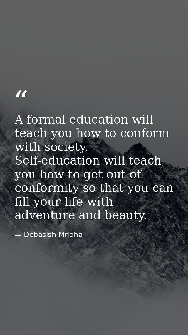 A formal education will teach you how to conform with society. Self-education will teach you how to get out of conformit — Debasish Mridha