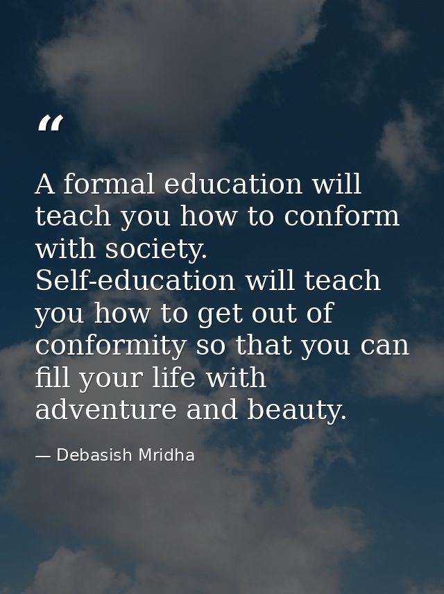 A formal education will teach you how to conform with society. Self-education will teach you how to get out of conformit — Debasish Mridha