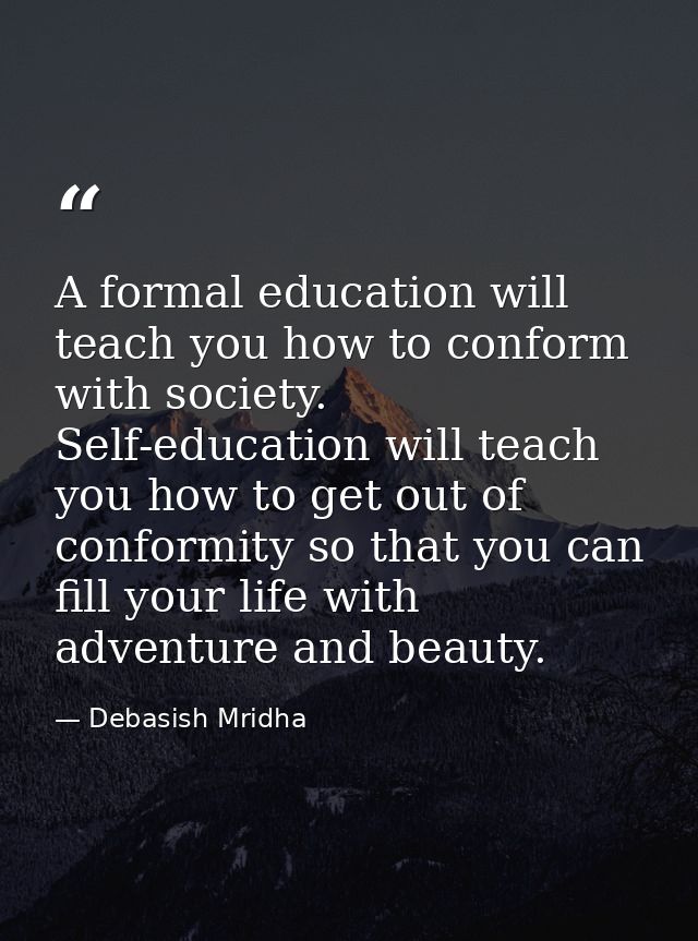 A formal education will teach you how to conform with society. Self-education will teach you how to get out of conformit — Debasish Mridha