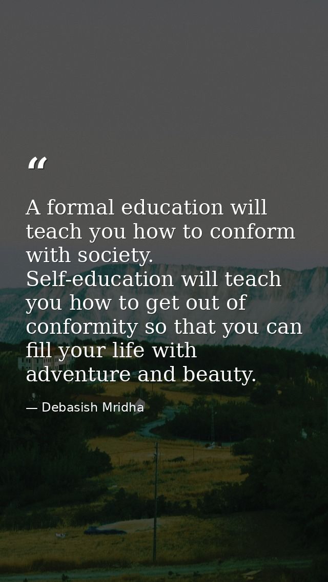 A formal education will teach you how to conform with society. Self-education will teach you how to get out of conformit — Debasish Mridha