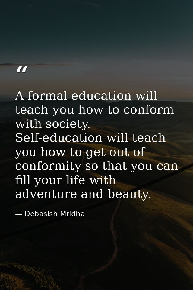 A formal education will teach you how to conform with society. Self-education will teach you how to get out of conformit — Debasish Mridha