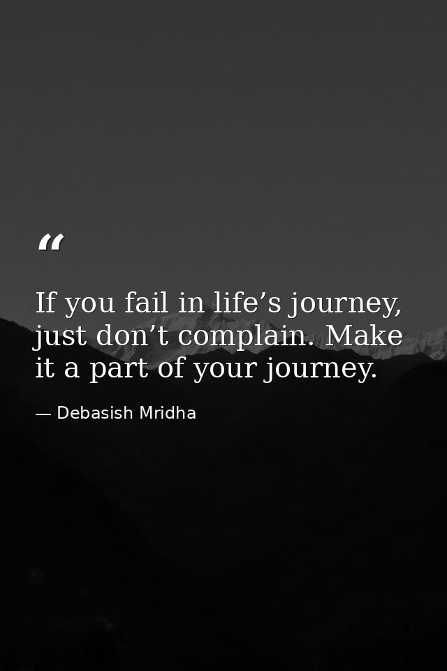 If you fail in life’s journey, just don’t complain. Make it a part of your journey. — Debasish Mridha