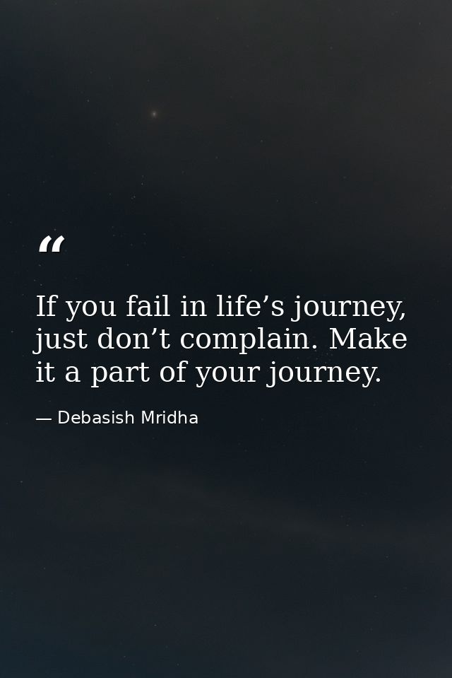 If you fail in life’s journey, just don’t complain. Make it a part of your journey. — Debasish Mridha