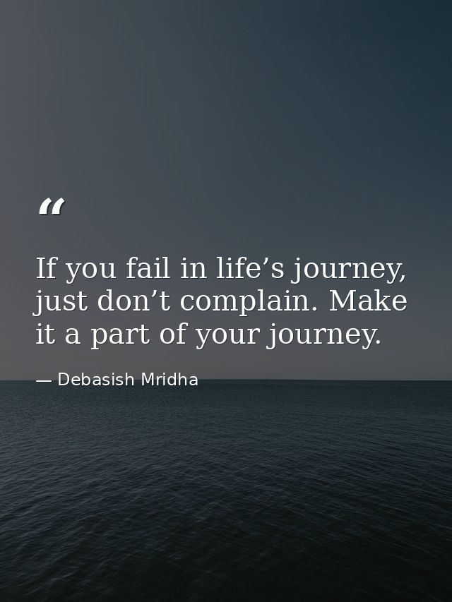 If you fail in life’s journey, just don’t complain. Make it a part of your journey. — Debasish Mridha