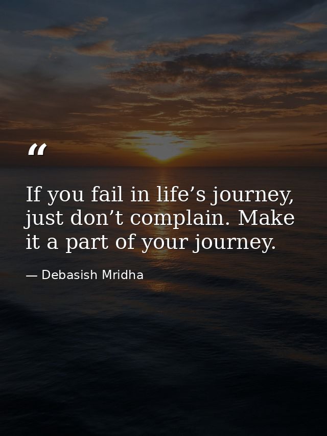 If you fail in life’s journey, just don’t complain. Make it a part of your journey. — Debasish Mridha