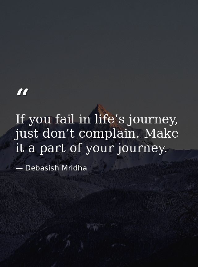 If you fail in life’s journey, just don’t complain. Make it a part of your journey. — Debasish Mridha