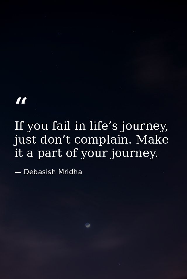 If you fail in life’s journey, just don’t complain. Make it a part of your journey. — Debasish Mridha