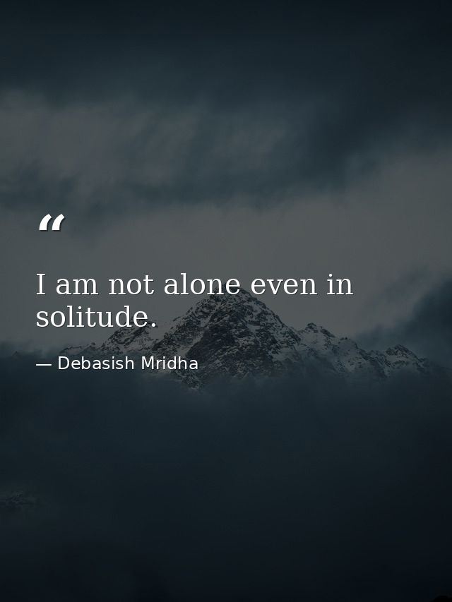 I am not alone even in solitude. — Debasish Mridha
