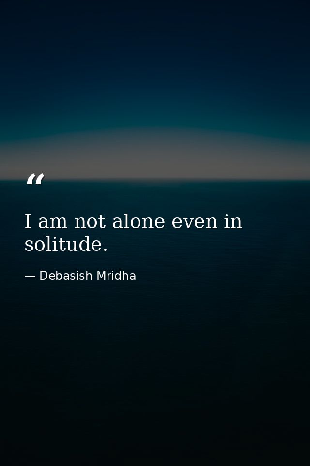 I am not alone even in solitude. — Debasish Mridha