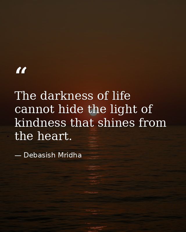 The darkness of life cannot hide the light of kindness that shines from the heart. — Debasish Mridha