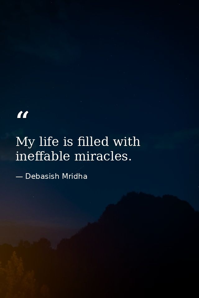My life is filled with ineffable miracles. — Debasish Mridha