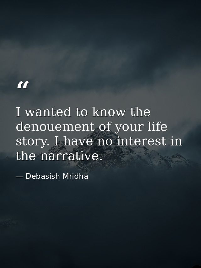 I wanted to know the denouement of your life story. I have no interest in the narrative. — Debasish Mridha