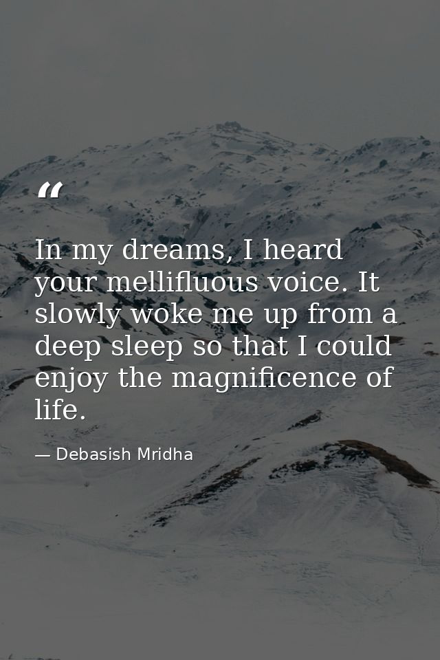 In my dreams, I heard your mellifluous voice. It slowly woke me up from a deep sleep so that I could enjoy the magnifice — Debasish Mridha