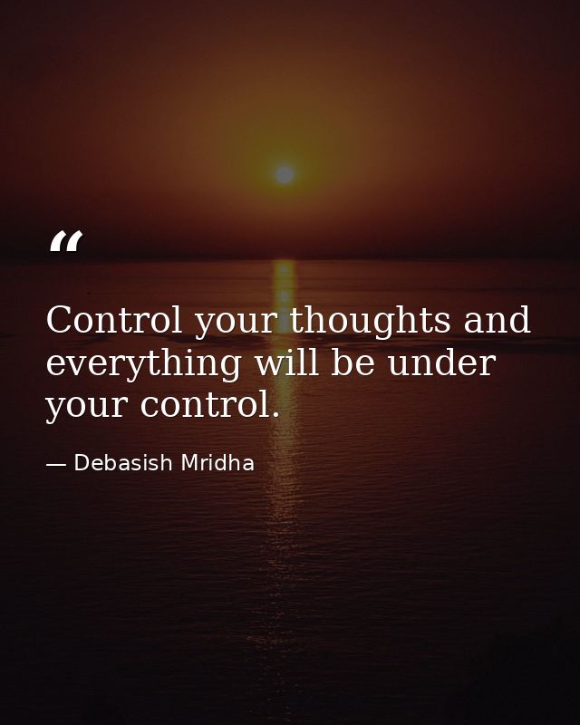 Control your thoughts and everything will be under your control. — Debasish Mridha
