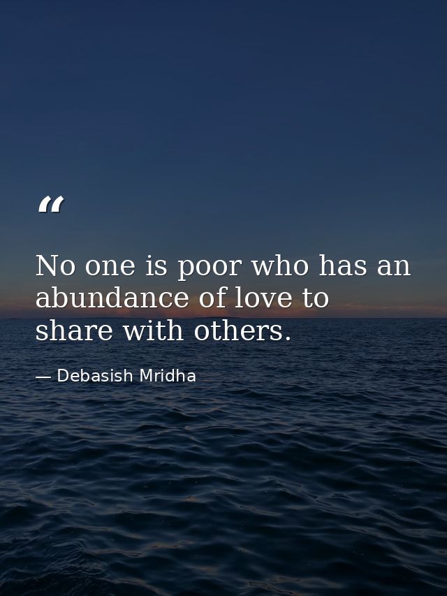 No one is poor who has an abundance of love to share with others. — Debasish Mridha