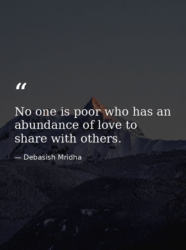 No one is poor who has an abundance of love to share with others. — Debasish Mridha