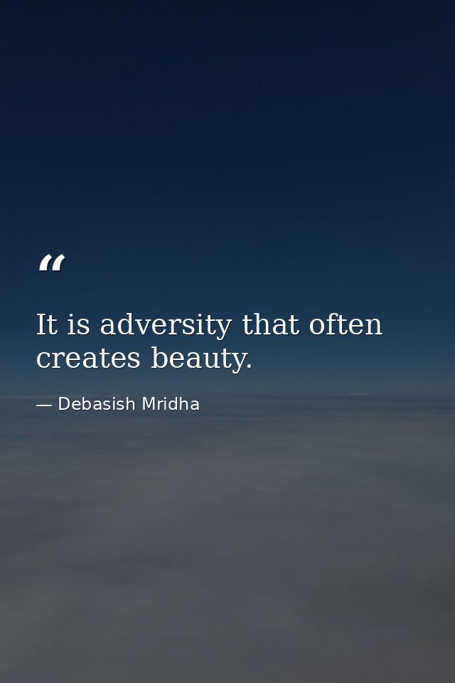 It is adversity that often creates beauty. — Debasish Mridha