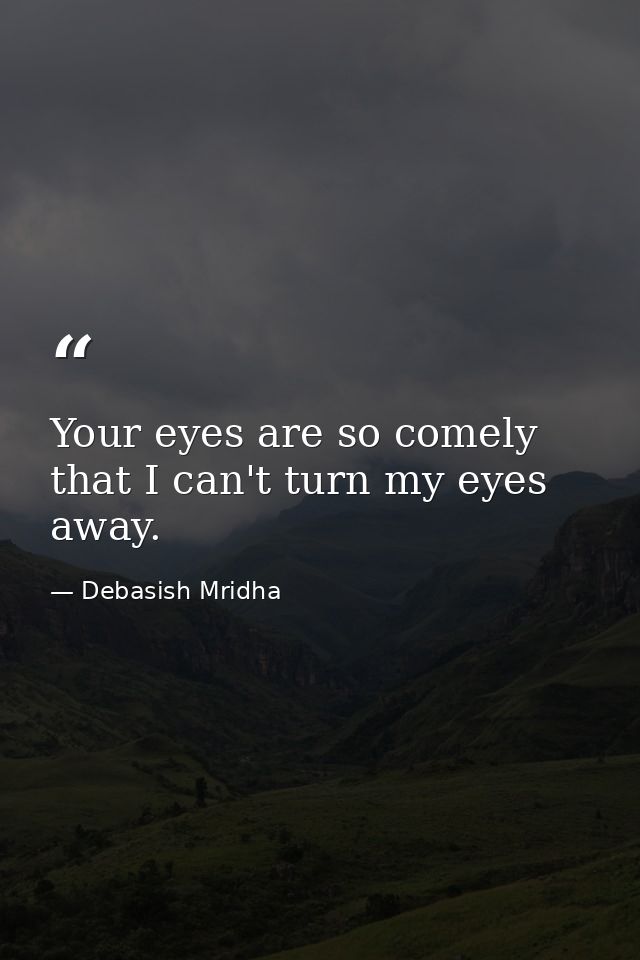 Your eyes are so comely that I can't turn my eyes away. — Debasish Mridha