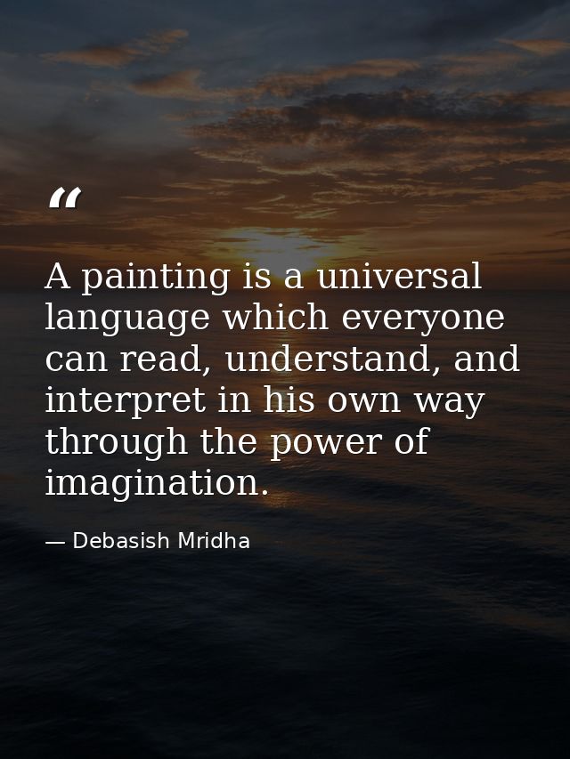 A painting is a universal language which everyone can read, understand, and interpret in his own way through the power o — Debasish Mridha