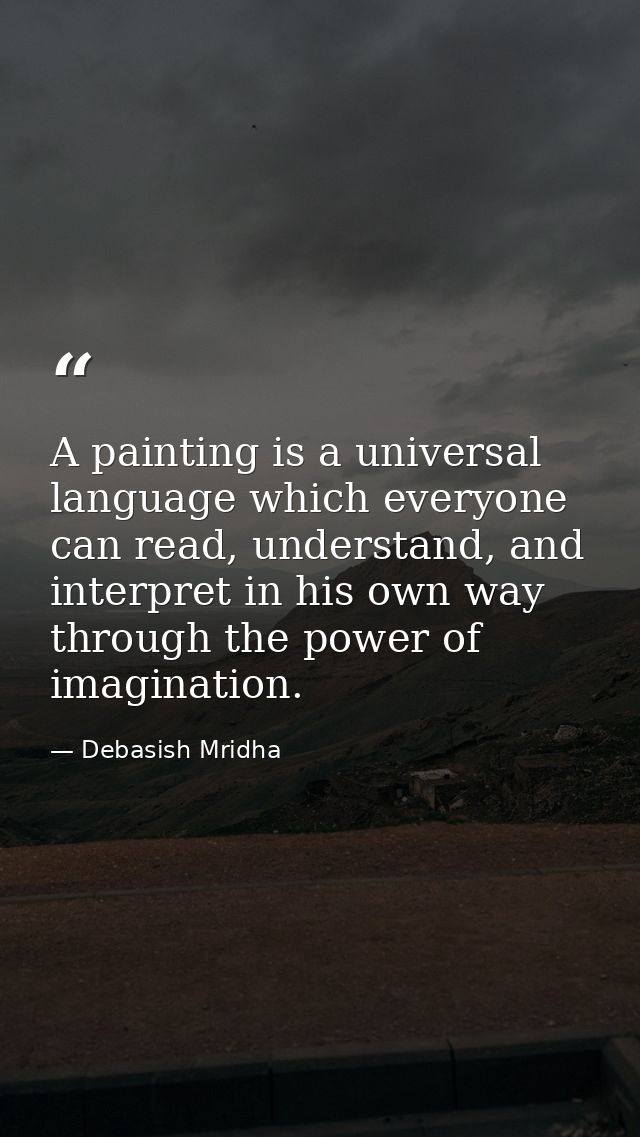 A painting is a universal language which everyone can read, understand, and interpret in his own way through the power o — Debasish Mridha