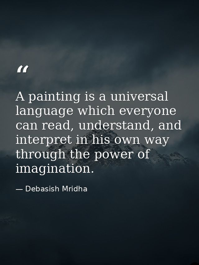 A painting is a universal language which everyone can read, understand, and interpret in his own way through the power o — Debasish Mridha
