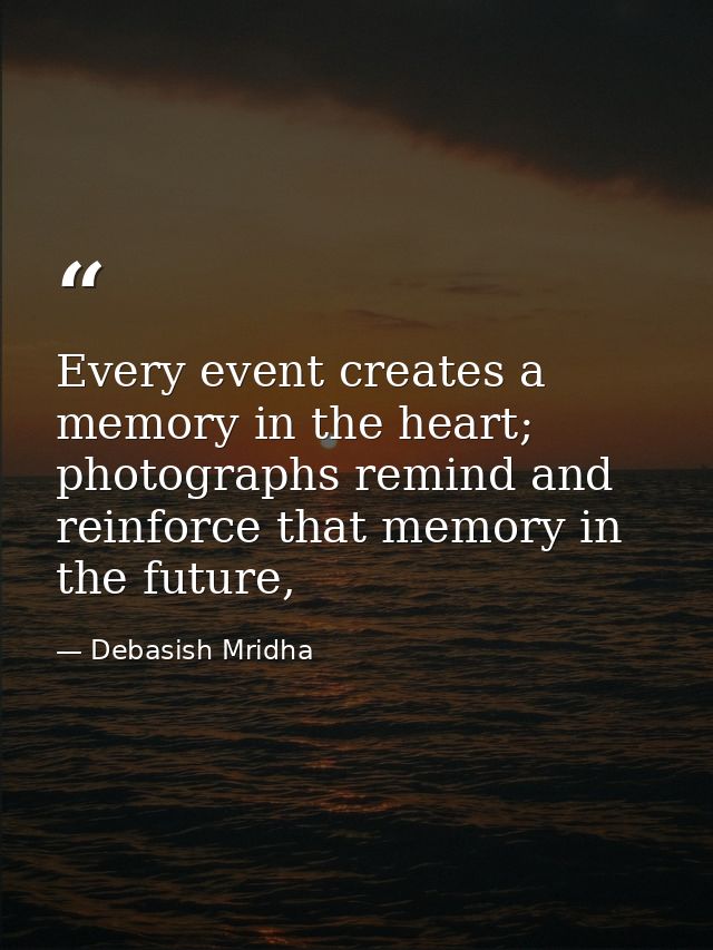 Every event creates a memory in the heart; photographs remind and reinforce that memory in the future, — Debasish Mridha