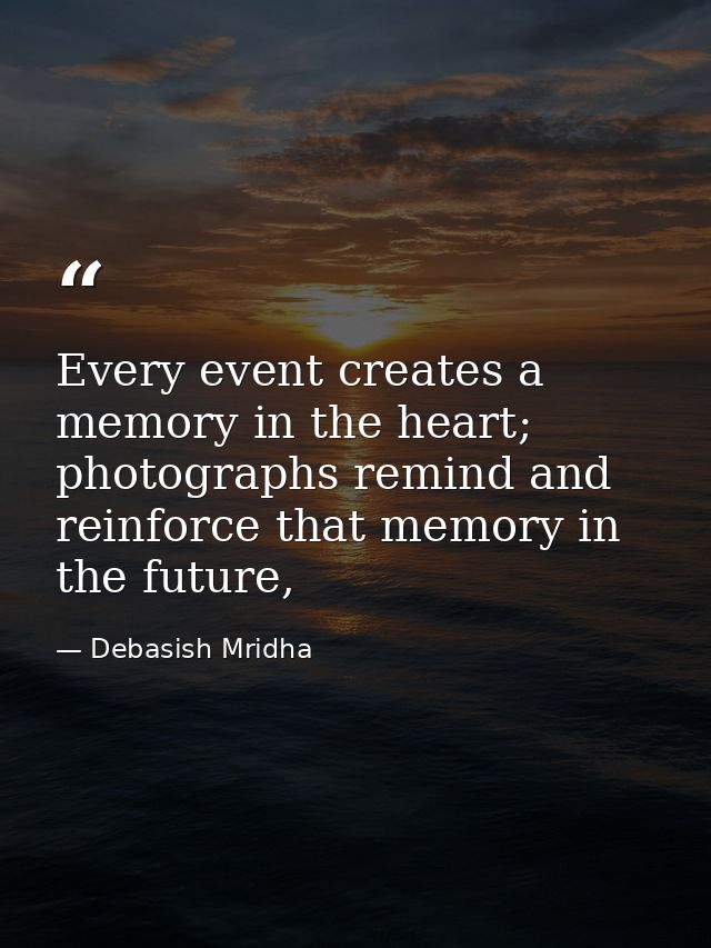 Every event creates a memory in the heart; photographs remind and reinforce that memory in the future, — Debasish Mridha