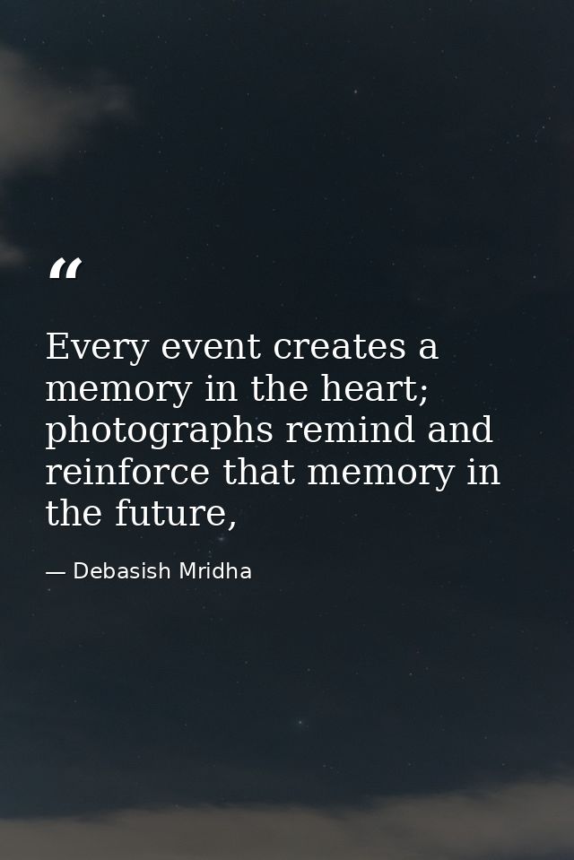 Every event creates a memory in the heart; photographs remind and reinforce that memory in the future, — Debasish Mridha