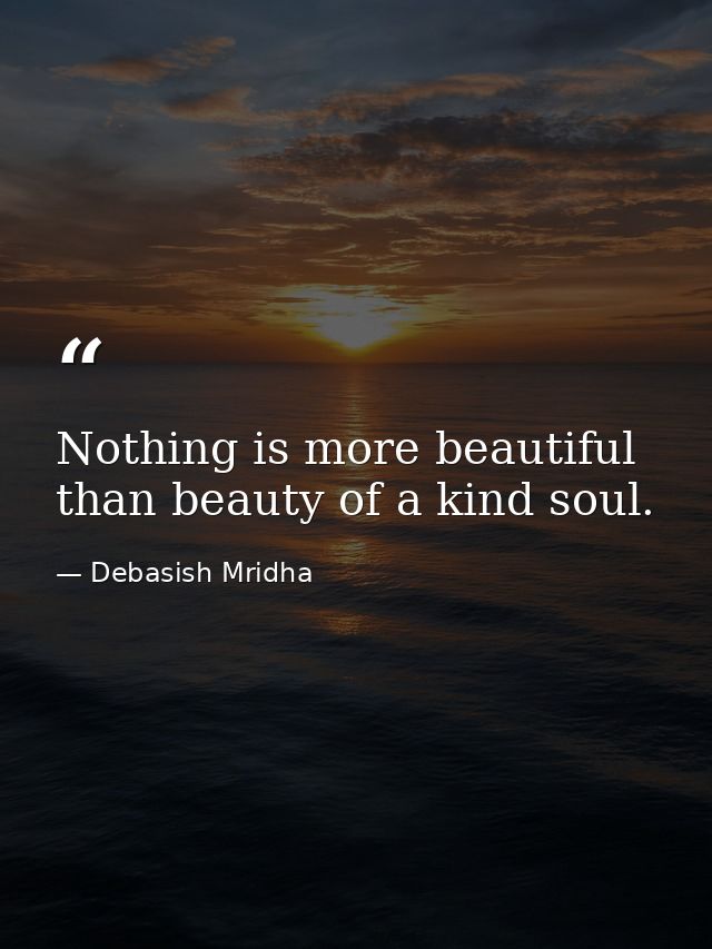 Nothing is more beautiful than beauty of a kind soul. — Debasish Mridha