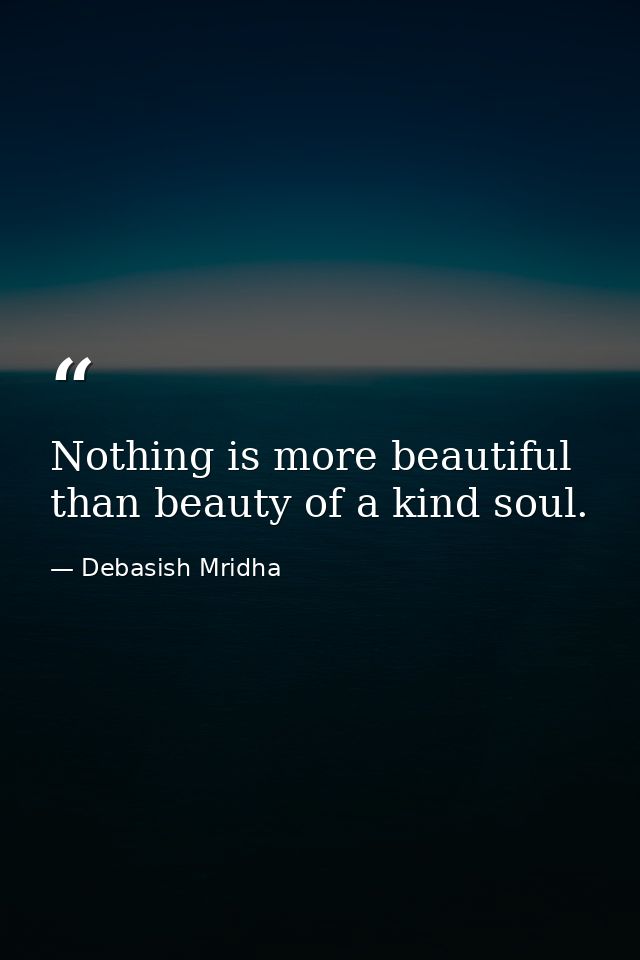 Nothing is more beautiful than beauty of a kind soul. — Debasish Mridha