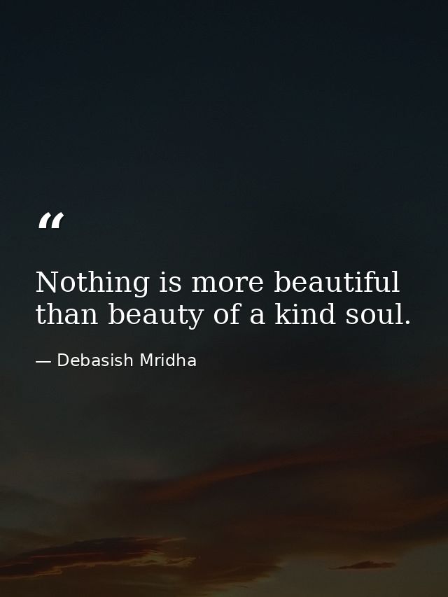 Nothing is more beautiful than beauty of a kind soul. — Debasish Mridha