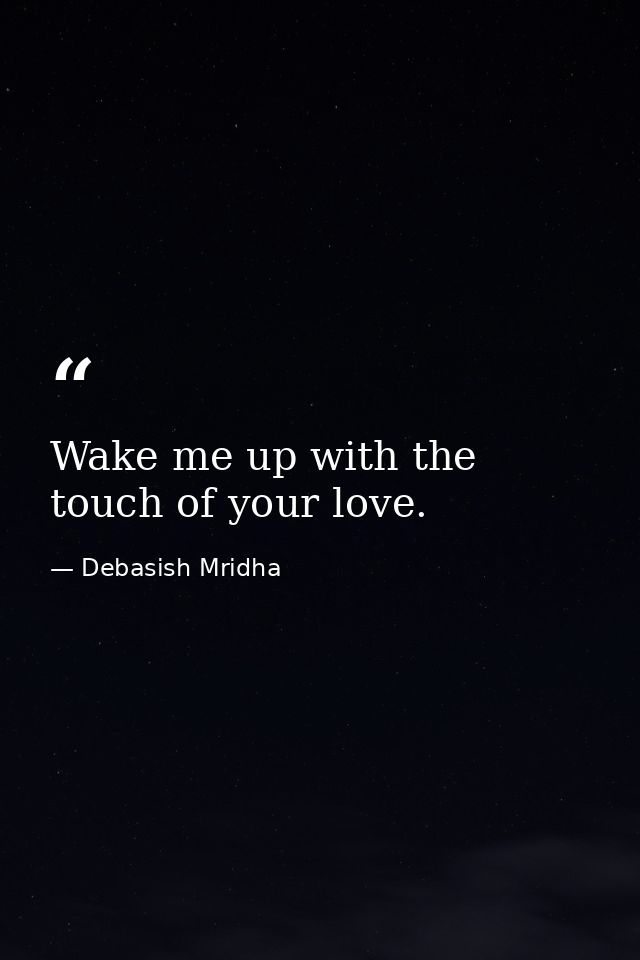 Wake me up with the touch of your love. — Debasish Mridha