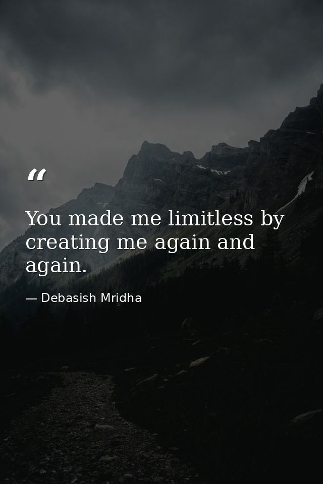 You made me limitless by creating me again and again. — Debasish Mridha
