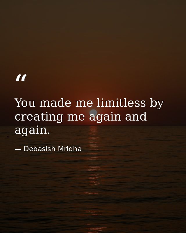 You made me limitless by creating me again and again. — Debasish Mridha