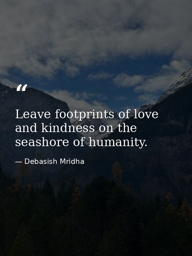 Leave footprints of love and kindness on the seashore of humanity. — Debasish Mridha