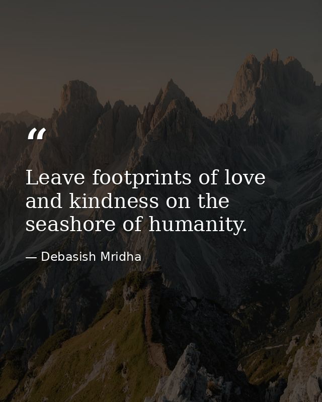 Leave footprints of love and kindness on the seashore of humanity. — Debasish Mridha