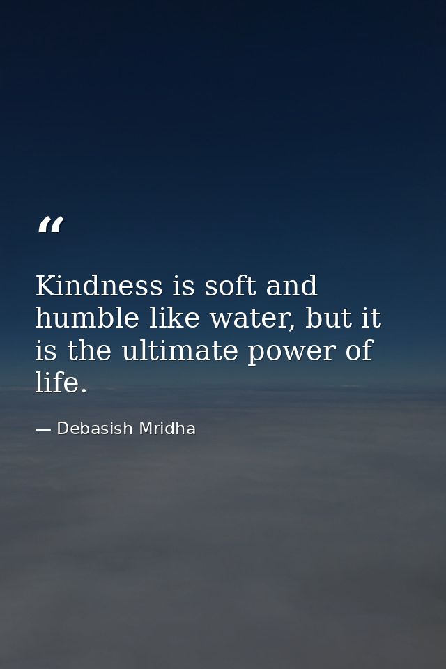 Kindness is soft and humble like water, but it is the ultimate power of life. — Debasish Mridha