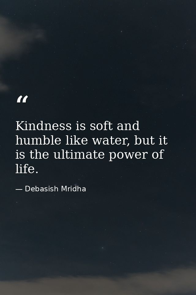 Kindness is soft and humble like water, but it is the ultimate power of life. — Debasish Mridha
