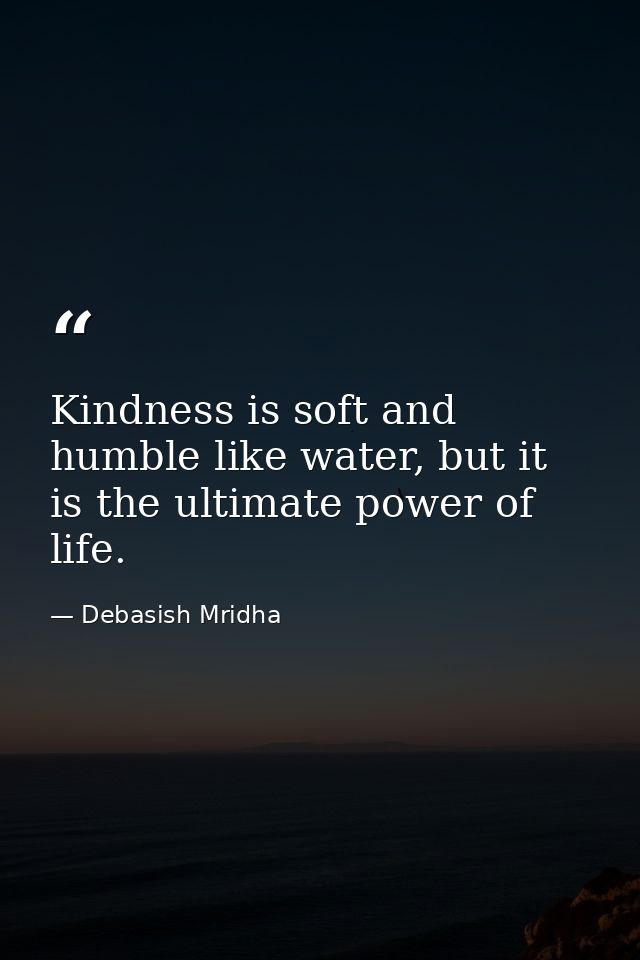 Kindness is soft and humble like water, but it is the ultimate power of life. — Debasish Mridha