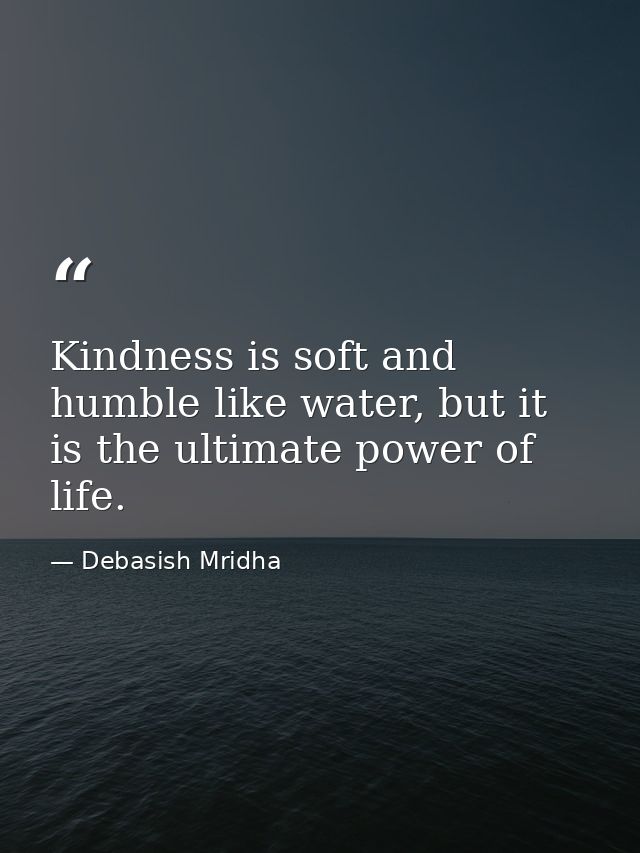 Kindness is soft and humble like water, but it is the ultimate power of life. — Debasish Mridha