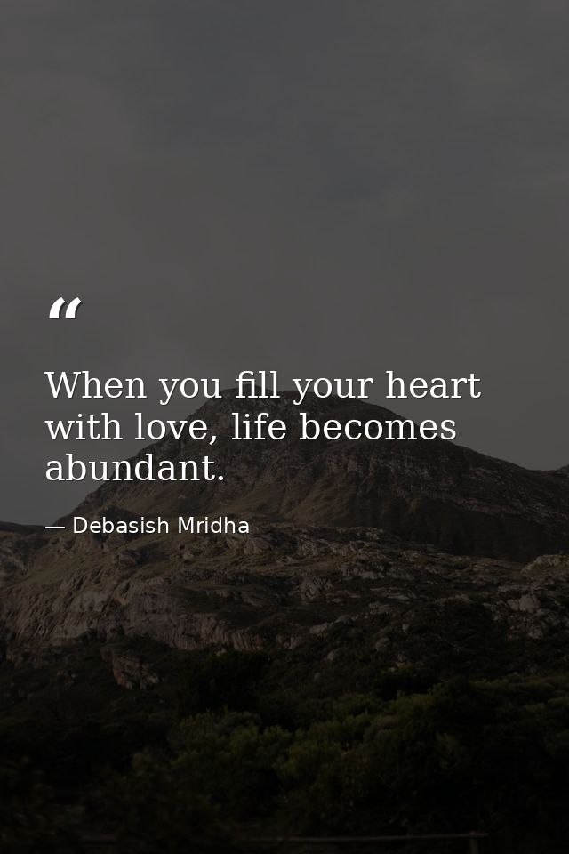 When you fill your heart with love, life becomes abundant. — Debasish Mridha