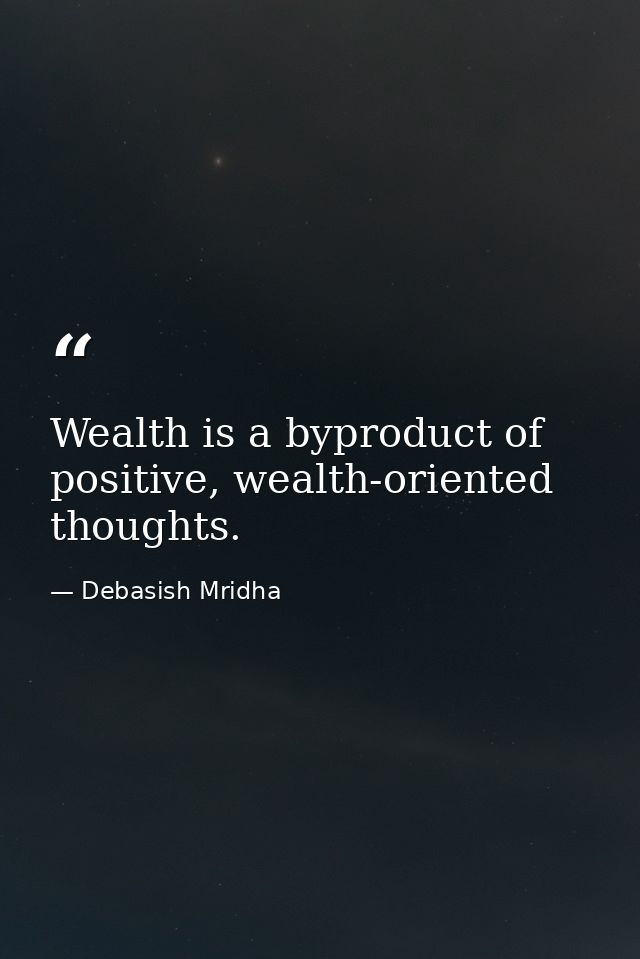 Wealth is a byproduct of positive, wealth-oriented thoughts. — Debasish Mridha