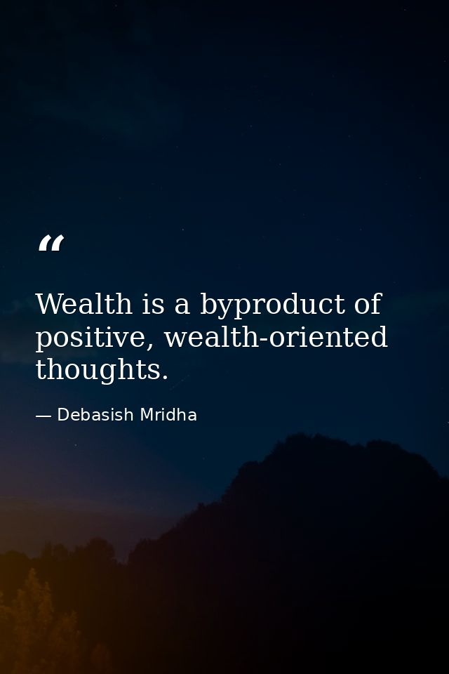 Wealth is a byproduct of positive, wealth-oriented thoughts. — Debasish Mridha