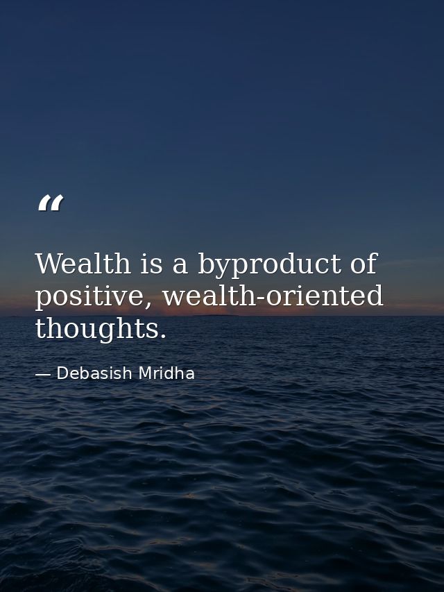 Wealth is a byproduct of positive, wealth-oriented thoughts. — Debasish Mridha
