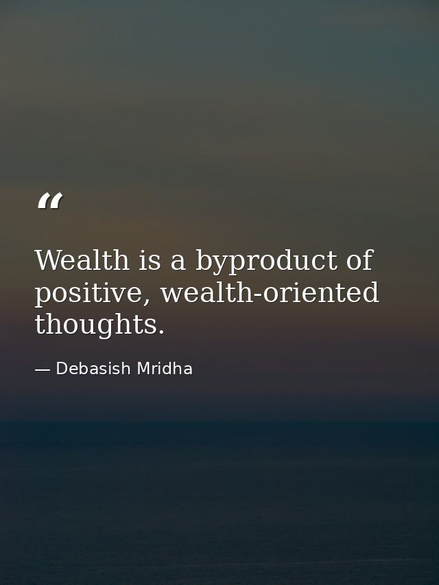Wealth is a byproduct of positive, wealth-oriented thoughts. — Debasish Mridha