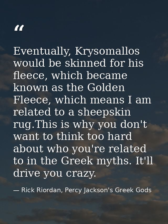 Eventually, Krysomallos would be skinned for his fleece, which became known as the Golden Fleece, which means I am relat — Rick Riordan, Percy Jackson's Greek Gods