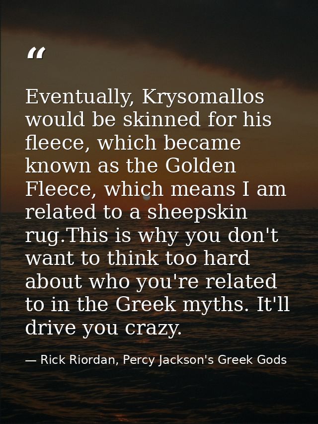 Eventually, Krysomallos would be skinned for his fleece, which became known as the Golden Fleece, which means I am relat — Rick Riordan, Percy Jackson's Greek Gods