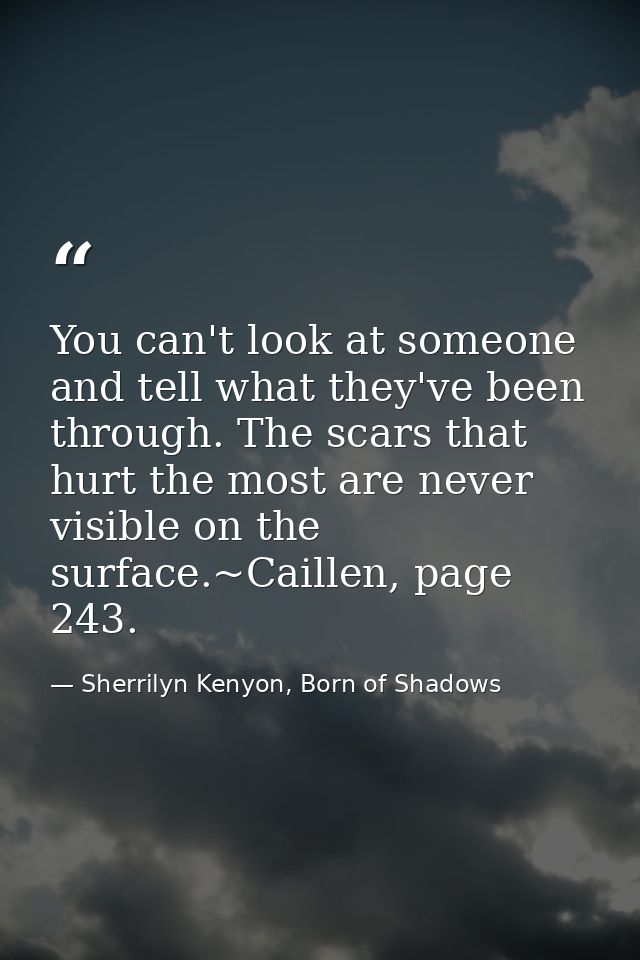 You can't look at someone and tell what they've been through. The scars that hurt the most are never visible on the surf — Sherrilyn Kenyon, Born of Shadows